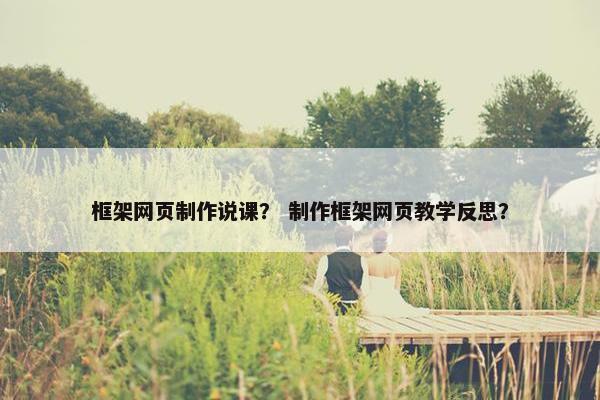 框架网页制作说课？ 制作框架网页教学反思？-第1张图片-冷动云