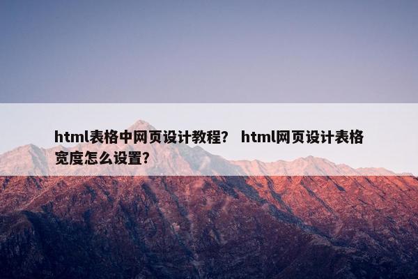 html表格中网页设计教程？ html网页设计表格宽度怎么设置？-第1张图片-冷动云