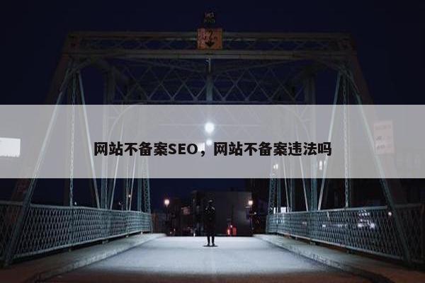 网站不备案SEO，网站不备案违法吗-第1张图片-冷动云