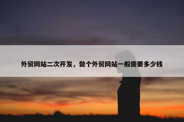 外贸网站二次开发，做个外贸网站一般需要多少钱-第1张图片-冷动云