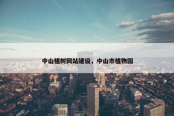 中山植树网站建设，中山市植物园-第1张图片-冷动云