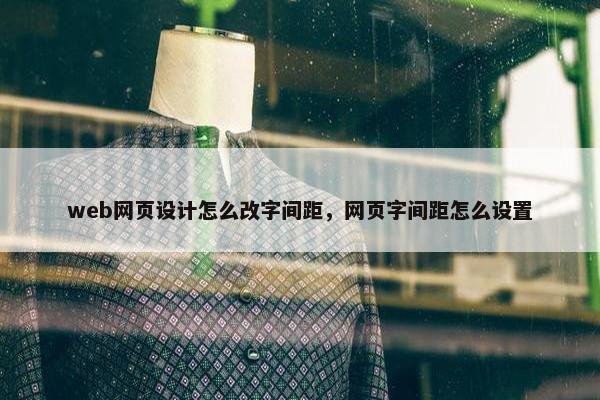 web网页设计怎么改字间距，网页字间距怎么设置-第1张图片-冷动云