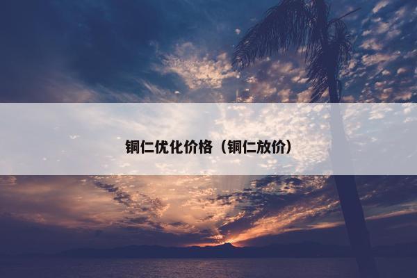 铜仁优化价格（铜仁放价）-第1张图片-冷动云