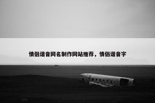 情侣谐音网名制作网站推荐，情侣谐音字-第1张图片-冷动云