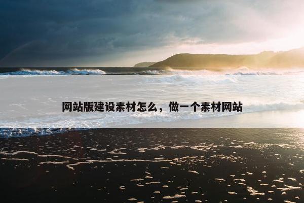 网站版建设素材怎么，做一个素材网站-第1张图片-冷动云