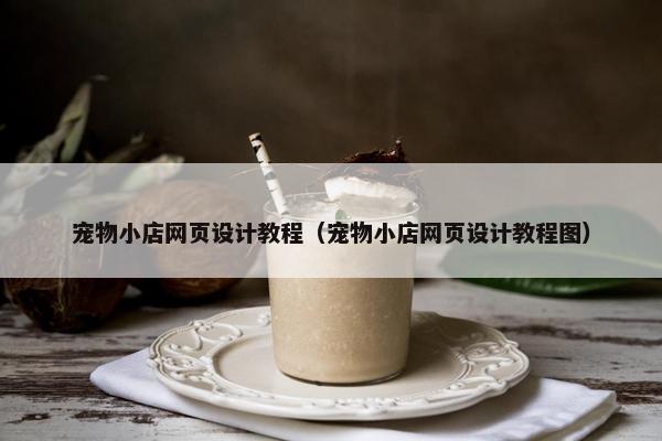 宠物小店网页设计教程（宠物小店网页设计教程图）-第1张图片-冷动云