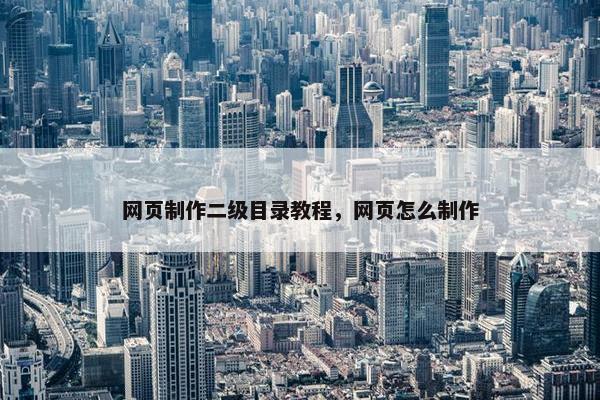 网页制作二级目录教程，网页怎么制作-第1张图片-冷动云