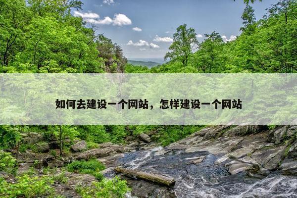 如何去建设一个网站，怎样建设一个网站-第1张图片-冷动云