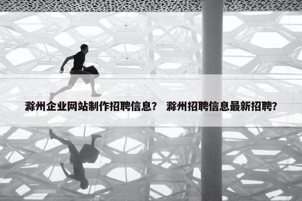 滁州企业网站制作招聘信息？ 滁州招聘信息最新招聘？-第1张图片-冷动云