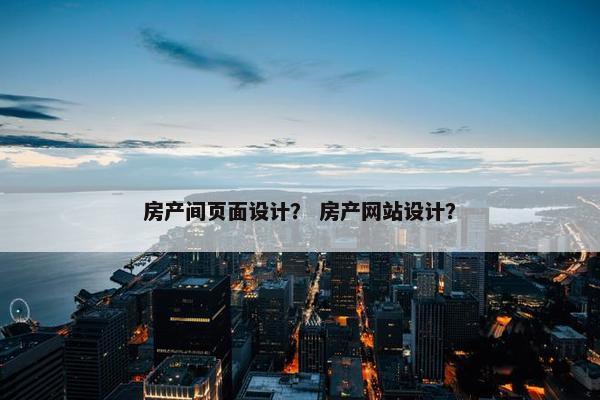 房产间页面设计？ 房产网站设计？-第1张图片-冷动云