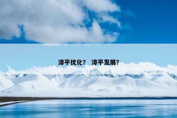 漳平优化？ 漳平发展？-第1张图片-冷动云