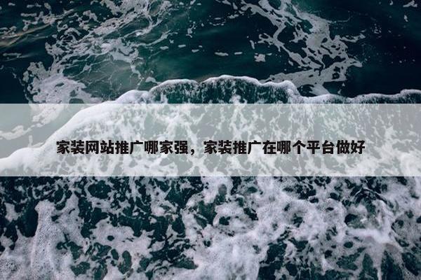 家装网站推广哪家强，家装推广在哪个平台做好-第1张图片-冷动云