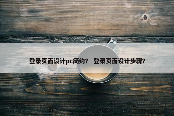 登录页面设计pc简约？ 登录页面设计步骤？-第1张图片-冷动云