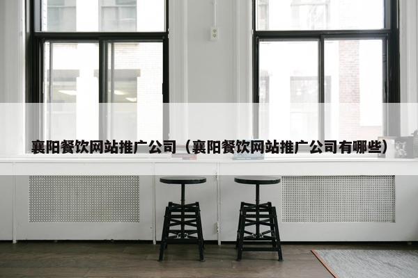 襄阳餐饮网站推广公司（襄阳餐饮网站推广公司有哪些）-第1张图片-冷动云