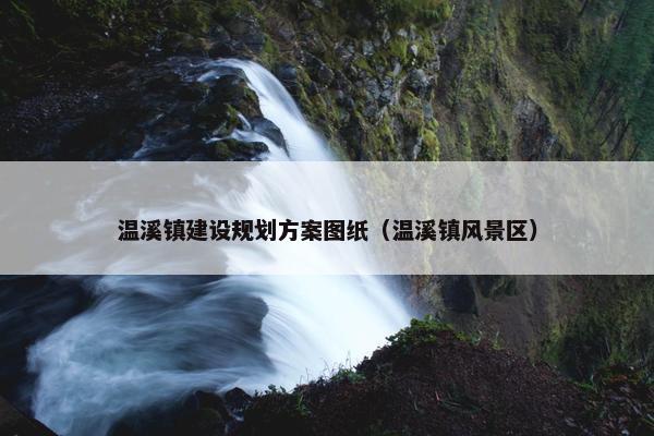 温溪镇建设规划方案图纸（温溪镇风景区）-第1张图片-冷动云