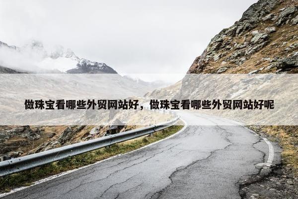 做珠宝看哪些外贸网站好，做珠宝看哪些外贸网站好呢-第1张图片-冷动云