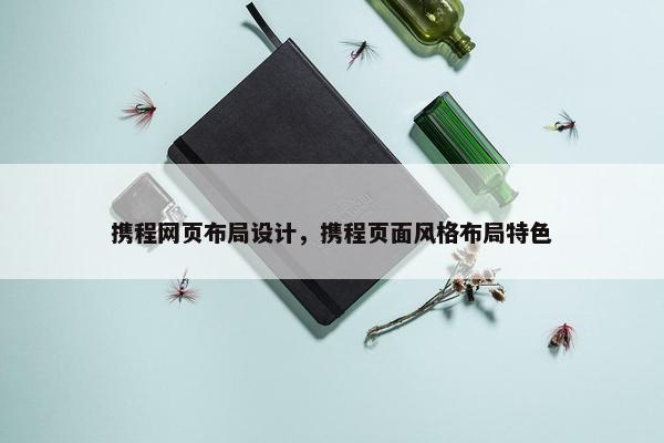 携程网页布局设计，携程页面风格布局特色-第1张图片-冷动云
