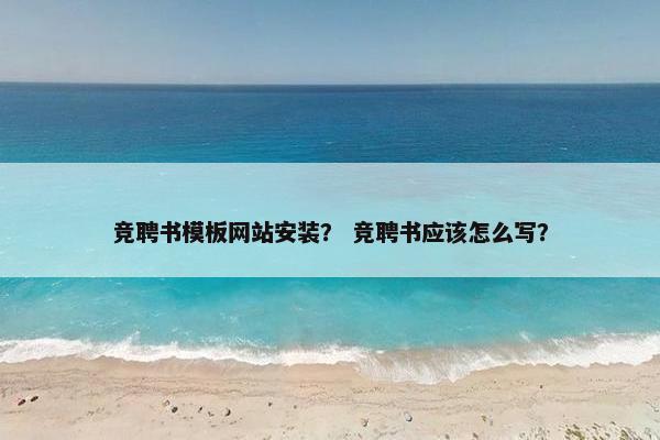 竞聘书模板网站安装？ 竞聘书应该怎么写？-第1张图片-冷动云