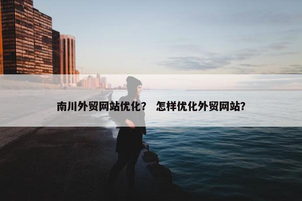 南川外贸网站优化？ 怎样优化外贸网站？-第1张图片-冷动云