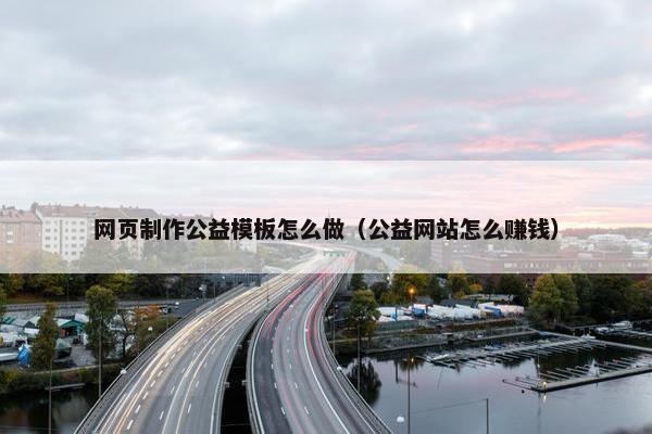 网页制作公益模板怎么做（公益网站怎么赚钱）-第1张图片-冷动云