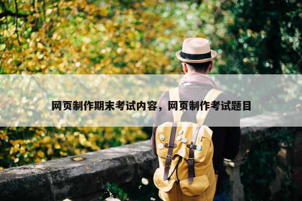 网页制作期末考试内容，网页制作考试题目-第1张图片-冷动云