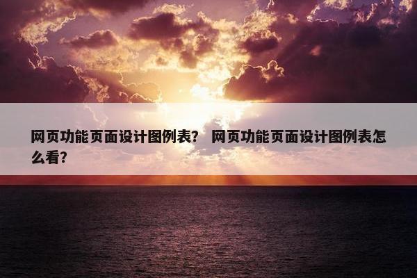 网页功能页面设计图例表？ 网页功能页面设计图例表怎么看？-第1张图片-冷动云