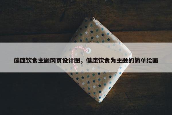 健康饮食主题网页设计图，健康饮食为主题的简单绘画-第1张图片-冷动云