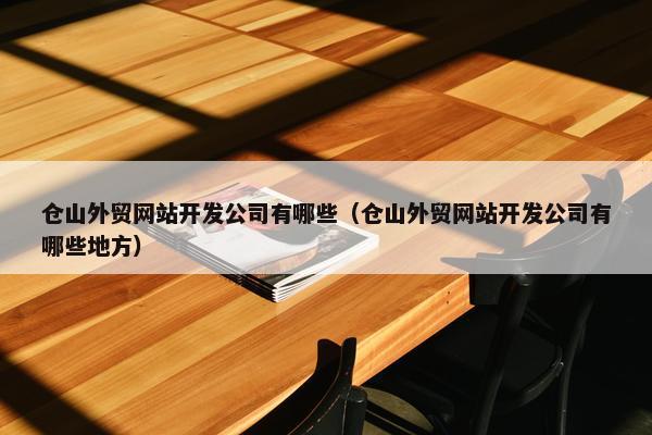 仓山外贸网站开发公司有哪些（仓山外贸网站开发公司有哪些地方）-第1张图片-冷动云