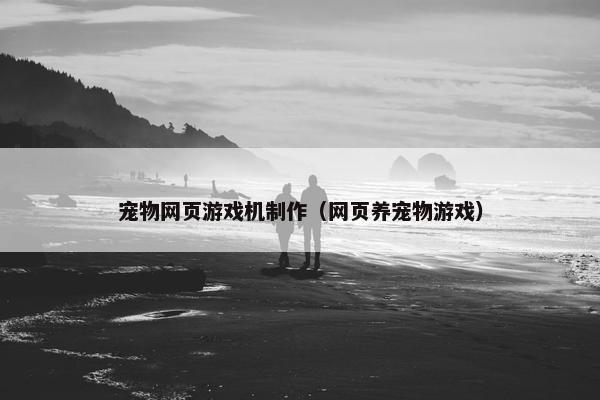 宠物网页游戏机制作（网页养宠物游戏）-第1张图片-冷动云