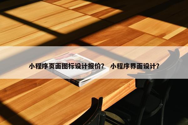 小程序页面图标设计报价？ 小程序界面设计？-第1张图片-冷动云