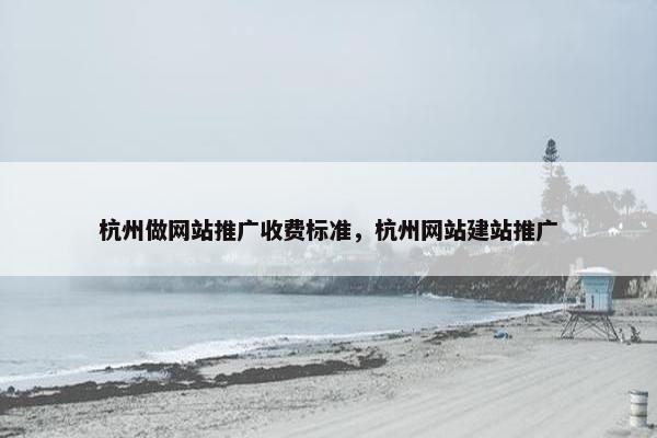杭州做网站推广收费标准，杭州网站建站推广-第1张图片-冷动云