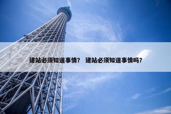 建站必须知道事情？ 建站必须知道事情吗？-第1张图片-冷动云