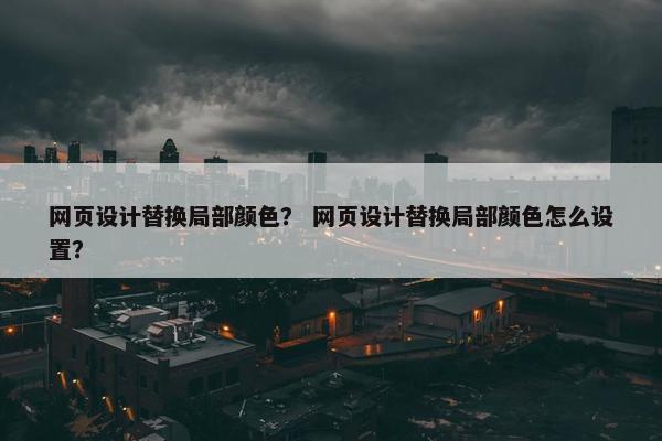 网页设计替换局部颜色？ 网页设计替换局部颜色怎么设置？-第1张图片-冷动云