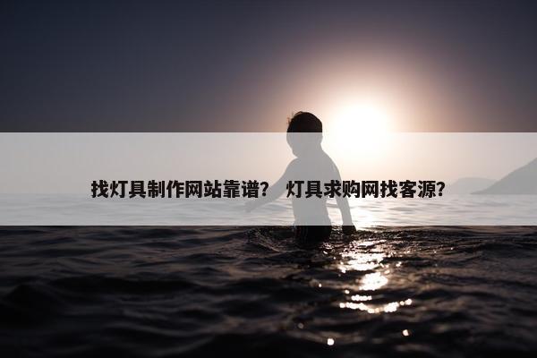 找灯具制作网站靠谱？ 灯具求购网找客源？-第1张图片-冷动云