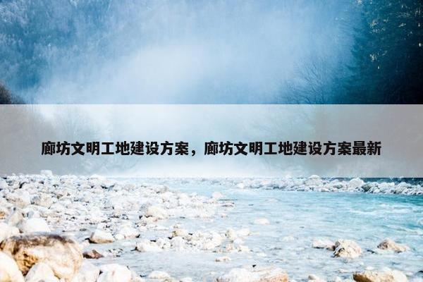 廊坊文明工地建设方案，廊坊文明工地建设方案最新-第1张图片-冷动云