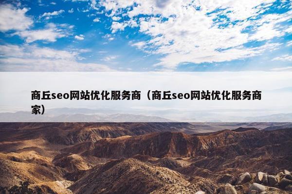 商丘seo网站优化服务商（商丘seo网站优化服务商家）-第1张图片-冷动云