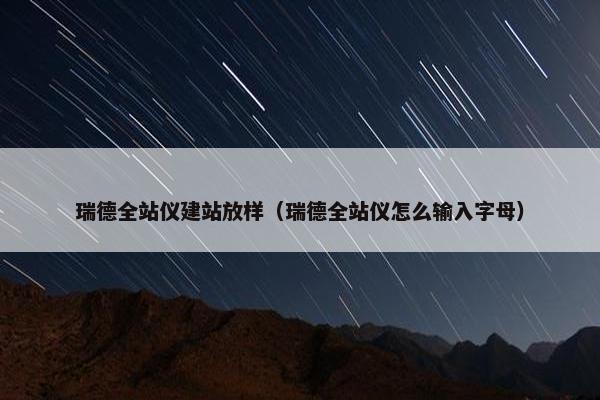 瑞德全站仪建站放样（瑞德全站仪怎么输入字母）-第1张图片-冷动云