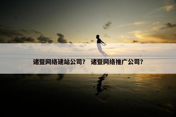 诸暨网络建站公司？ 诸暨网络推广公司？-第1张图片-冷动云