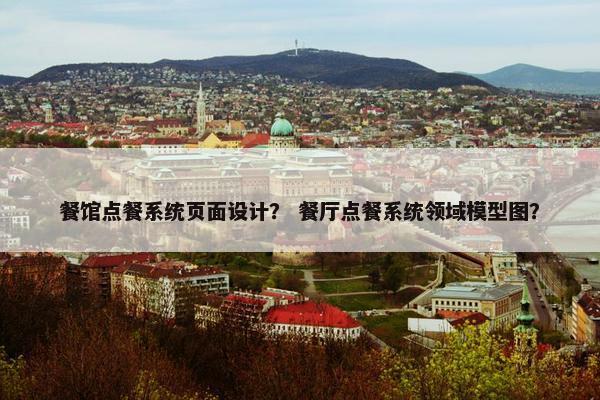 餐馆点餐系统页面设计？ 餐厅点餐系统领域模型图？-第1张图片-冷动云