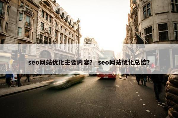 seo网站优化主要内容？ seo网站优化总结？-第1张图片-冷动云