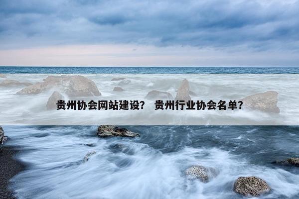 贵州协会网站建设？ 贵州行业协会名单？-第1张图片-冷动云