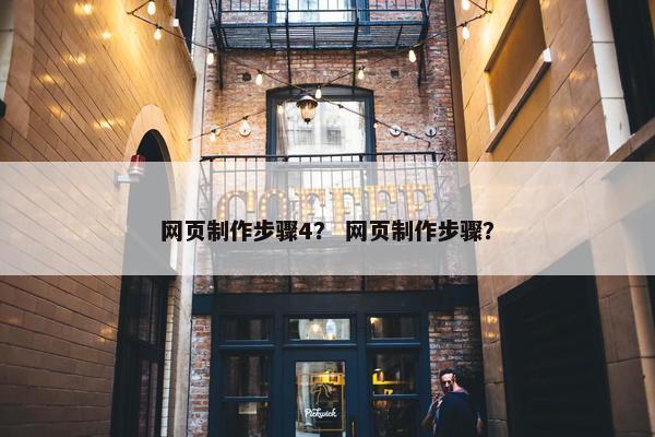 网页制作步骤4？ 网页制作步骤？-第1张图片-冷动云