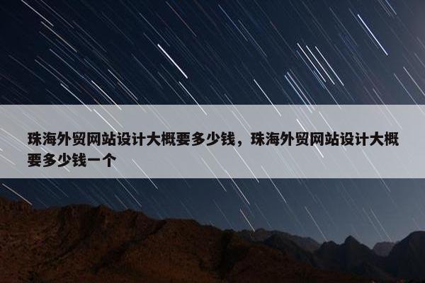 珠海外贸网站设计大概要多少钱，珠海外贸网站设计大概要多少钱一个-第1张图片-冷动云