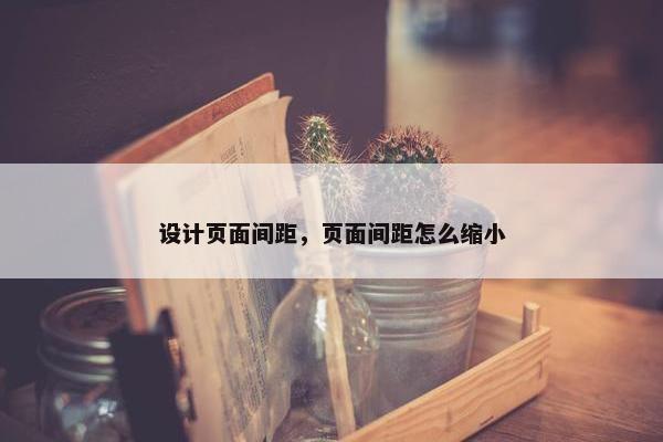 设计页面间距，页面间距怎么缩小-第1张图片-冷动云