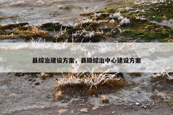 县综治建设方案，县级综治中心建设方案-第1张图片-冷动云