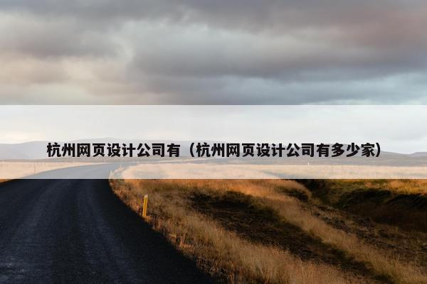 杭州网页设计公司有（杭州网页设计公司有多少家）-第1张图片-冷动云