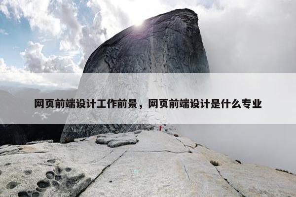 网页前端设计工作前景，网页前端设计是什么专业-第1张图片-冷动云