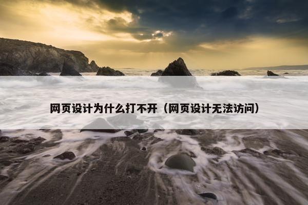 网页设计为什么打不开（网页设计无法访问）-第1张图片-冷动云