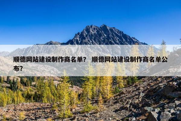 顺德网站建设制作商名单？ 顺德网站建设制作商名单公布？-第1张图片-冷动云