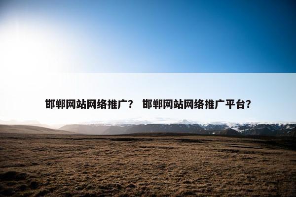邯郸网站网络推广？ 邯郸网站网络推广平台？-第1张图片-冷动云